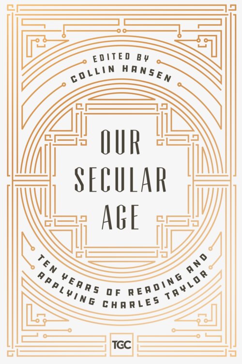 Our Secular Age: Ten Years of Reading and Applying Charles Taylor