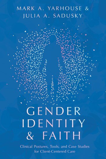 Gender Identity and Faith: Clinical Postures, Tools, and Case Studies for Client-Centered Care (Christian Association for Psychological Studies | CAPS)