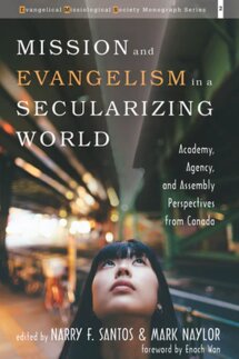 Mission and Evangelism in a Secularizing World: Academy, Agency, and Assembly Perspectives from Canada (Evangelical Missiological Society Monograph Series)