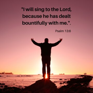"I will sing to the Lord, because he has dealt bountifully with me.".