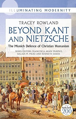 Beyond Kant and Nietzsche: The Munich Defence of Christian Humanism (Illuminating Modernity)