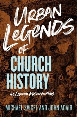 Urban Legends of Church History: 40 Common Misconceptions