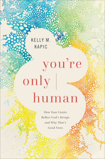 You’re Only Human: How Your Limits Reflect God’s Design and Why That’s Good News