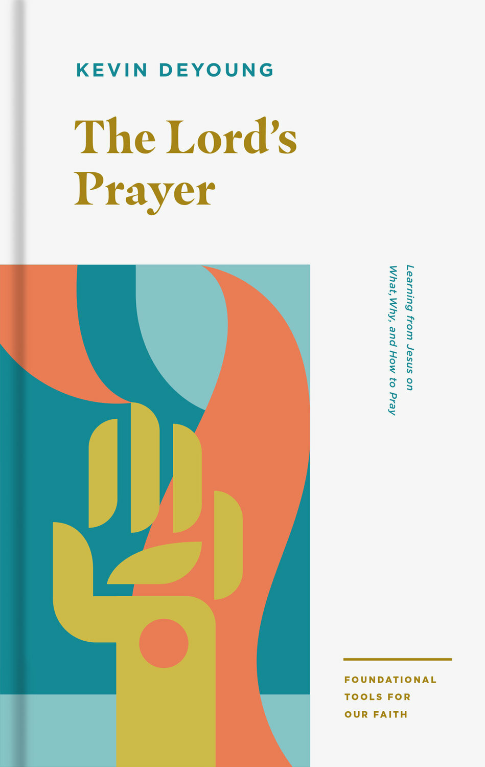 The Lord’s Prayer: Learning from Jesus on What, Why, and How to Pray (Foundational Tools for Our Faith)