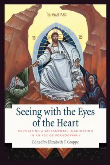 Seeing with the Eyes of the Heart: Cultivating a Sacramental Imagination in an Age of Pornography