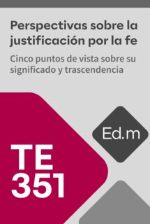 Ed. Móvil: TE351 Perspectivas sobre la justificación por la fe: Cinco puntos de vista sobre su significado y trascendencia