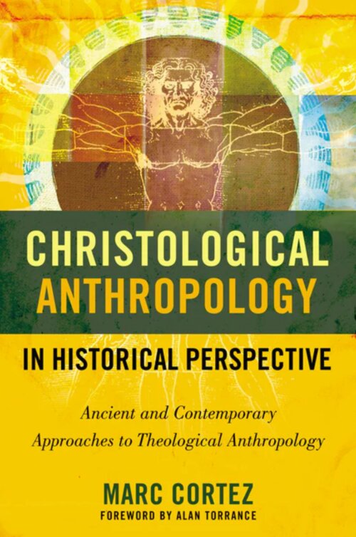 Christological Anthropology in Historical Perspective: Ancient and Contemporary Approaches to Theological Anthropology