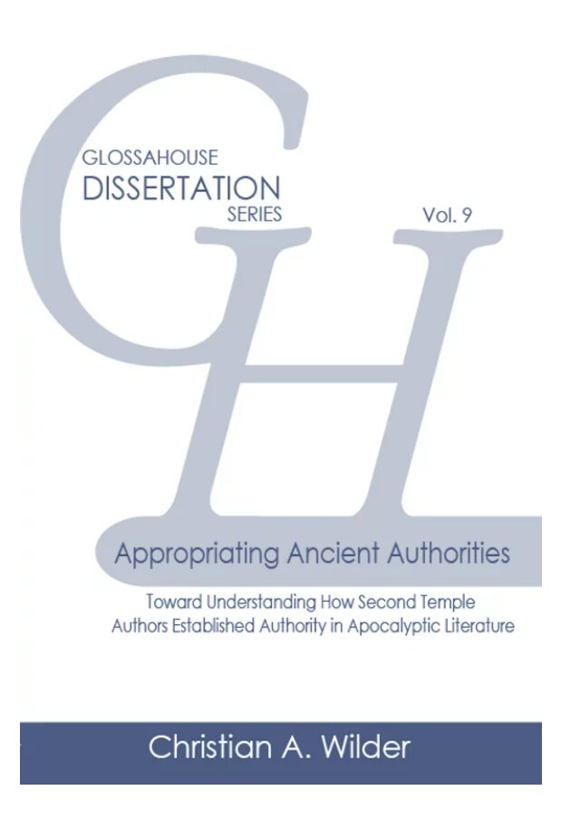 Appropriating Ancient Authorities: Toward Understanding How Second Temple Authors Established Authority in Apocalyptic Literature (GlossaHouse Dissertation Series)