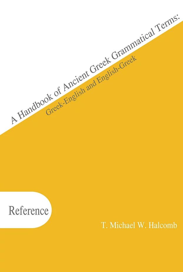 A Handbook of Ancient Greek Grammatical Terms: Greek-English and English-Greek (Accessible Greek Resources & Online Studies)
