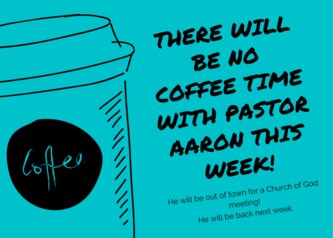 there will be no coffee time with Pastor aaron this week!