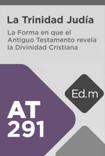 Ed. Móvil: AT291 La Trinidad Judía: La Forma en que el Antiguo Testamento Revela la Divinidad Cristiana