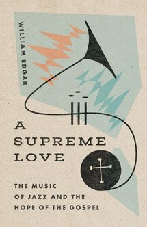 A Supreme Love: The Music of Jazz and the Hope of the Gospel