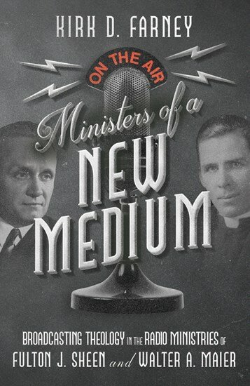 Ministers of a New Medium: Broadcasting Theology in the Radio Ministries of Fulton J. Sheen and Walter A. Maier