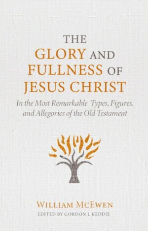 The Glory and Fullness of Christ: In the Most Remarkable Types, Figures, and Allegories of the Old Testament