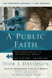 A Public Faith: From Constantine to the Medieval World, AD 312-600 (Monarch History of the Church, vol. 2)