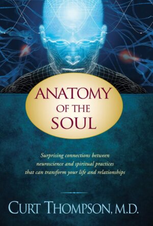 Anatomy of the Soul: Surprising Connections between Neuroscience and Spiritual Practices That Can Transform Your Life and Relationships