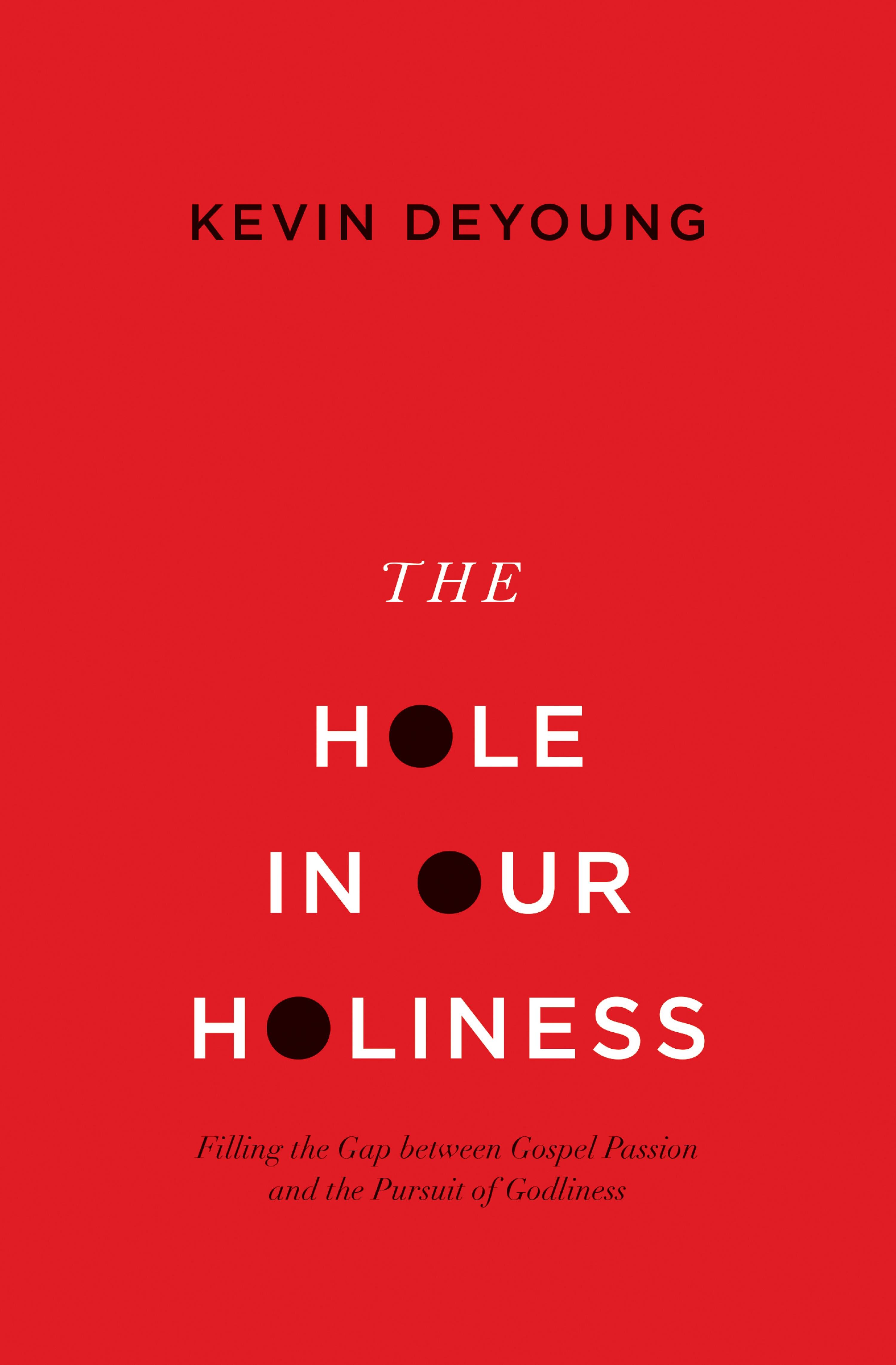 The Hole in Our Holiness: Filling the Gap between Gospel Passion and the Pursuit of Godliness