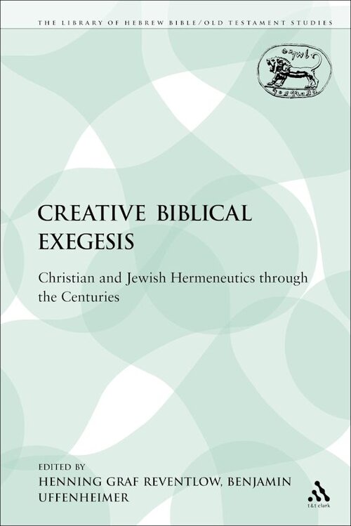 Creative Biblical Exegesis: Christian and Jewish Hermeneutics through the Centuries (Library of Hebrew Bible/Old Testament Studies | LHBOTS)