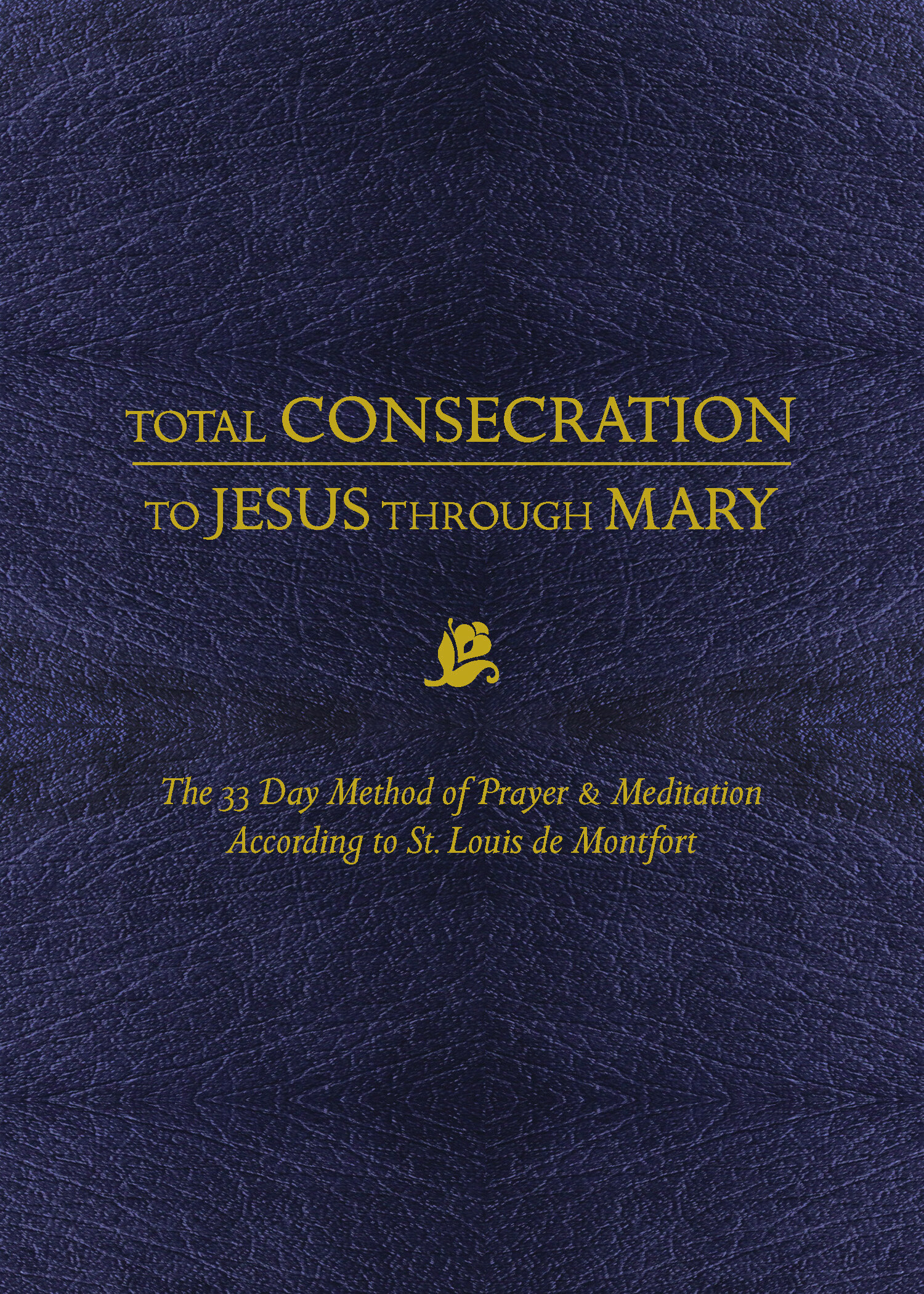Total Consecration to Jesus through Mary: The 33 Day Method of Prayer and Meditation According to St. Louis de Montfort