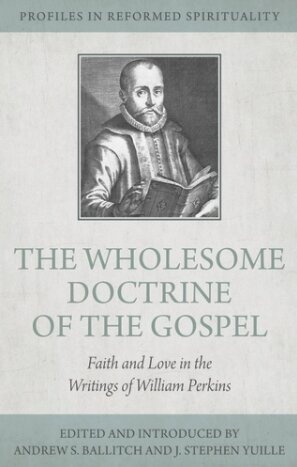 The Wholesome Doctrine of the Gospel: Faith and Love in the Writings of William Perkins  (Profiles in Reformed Spirituality)