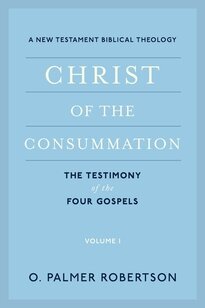 Christ of the Consummation: The Testimony of the Four Gospels (A New Testament Biblical Theology, vol. 1)