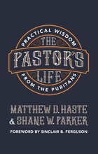 The Pastor’s Life: Practical Wisdom from the Puritans