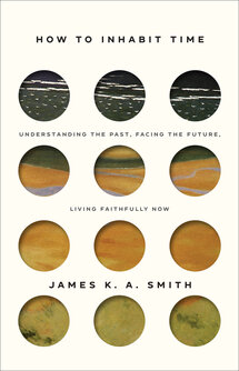 How to Inhabit Time: Understanding the Past, Facing the Future, Living Faithfully Now
