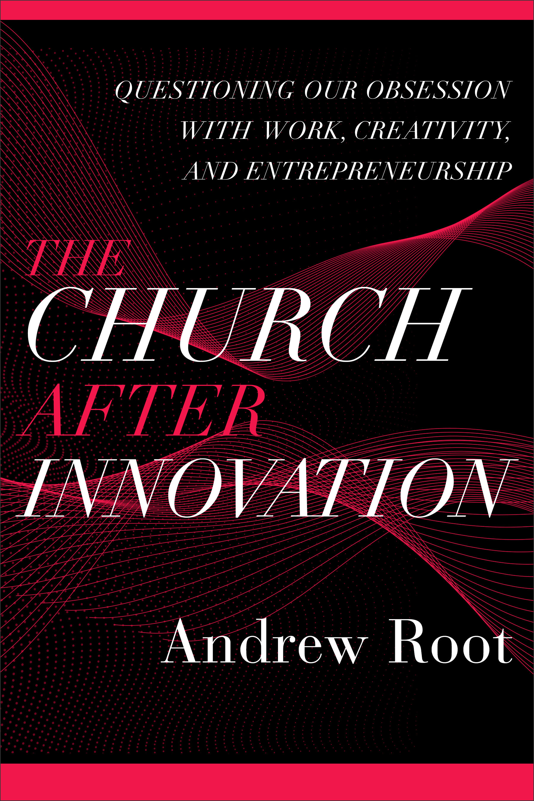 The Church after Innovation: Questioning Our Obsession with Work, Creativity, and Entrepreneurship (Ministry in a Secular Age)