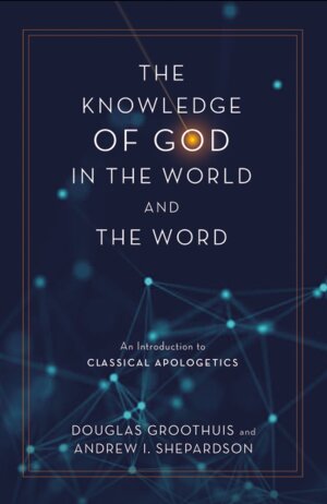 The Knowledge of God in the World and the Word: An Introduction to Classical Apologetics