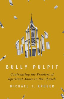 Bully Pulpit: Confronting the Problem of Spiritual Abuse in the Church