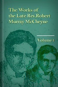 The Works of the Late Rev. Robert Murray McCheyne, Vol. 1