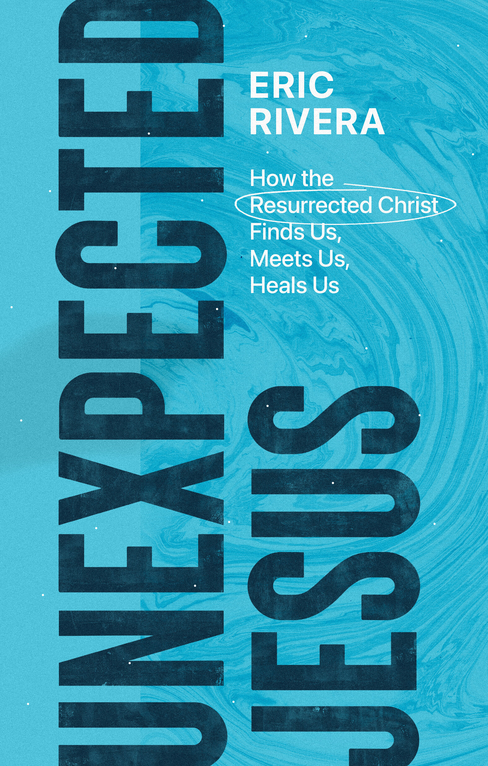 Unexpected Jesus: How the Resurrected Christ Finds Us, Meets Us, Heals Us