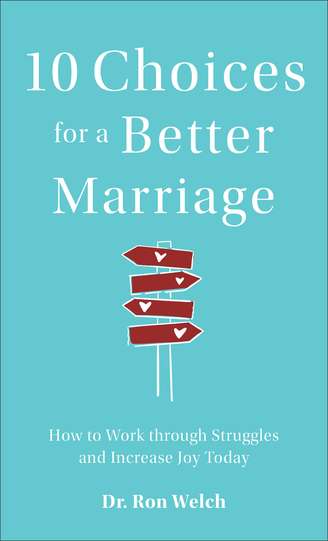 10 Choices for a Better Marriage: How to Work through Struggles and Increase Joy Today
