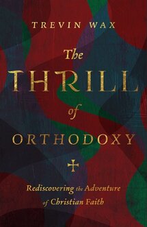 The Thrill of Orthodoxy: Rediscovering the Adventure of Christian Faith