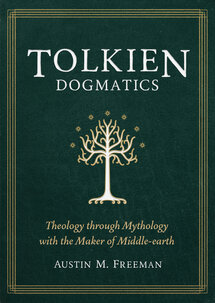 Tolkien Dogmatics: Theology through Mythology in Middle-Earth