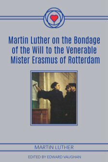 Martin Luther on the Bondage of the Will to the Venerable Mister Erasmus of Rotterdam