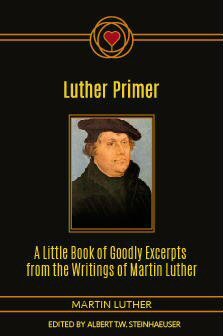 Luther Primer: A Little Book of Goodly Excerpts from the Writings of Martin Luther