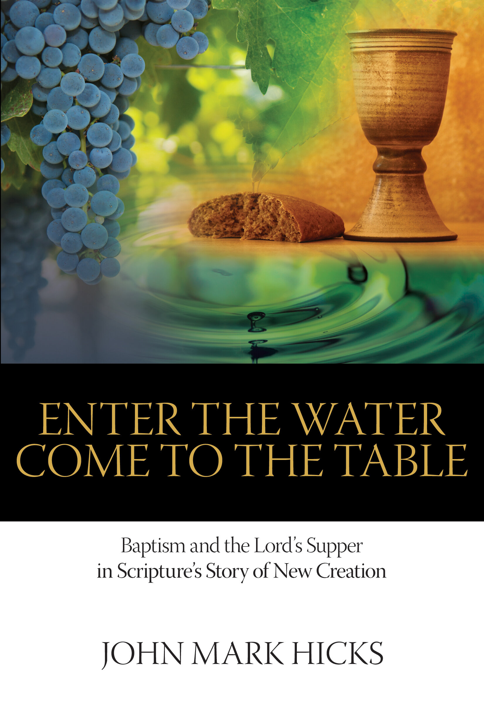 Enter the Water, Come to the Table: Baptism and Lord's Supper in Scripture's Story of New Creation