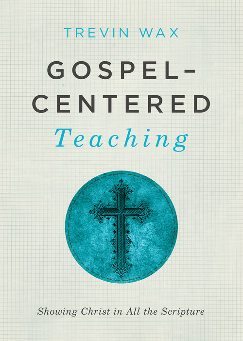 Gospel-Centered Teaching: Showing Christ in All the Scripture