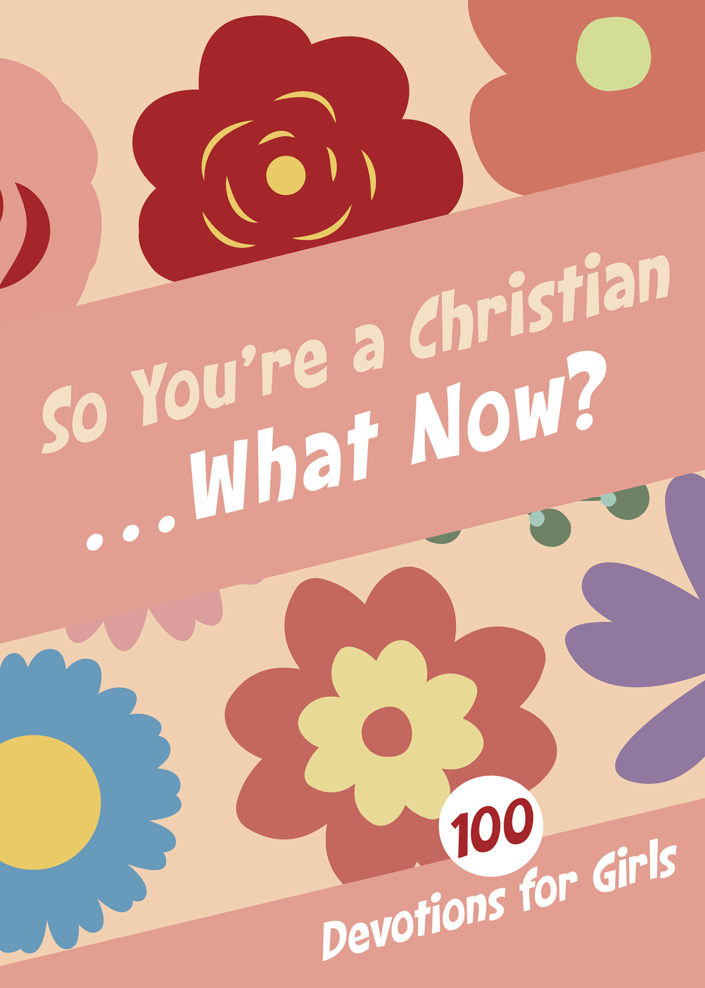 So You're a Christian . . . What Now? 100 Devotions for Girls