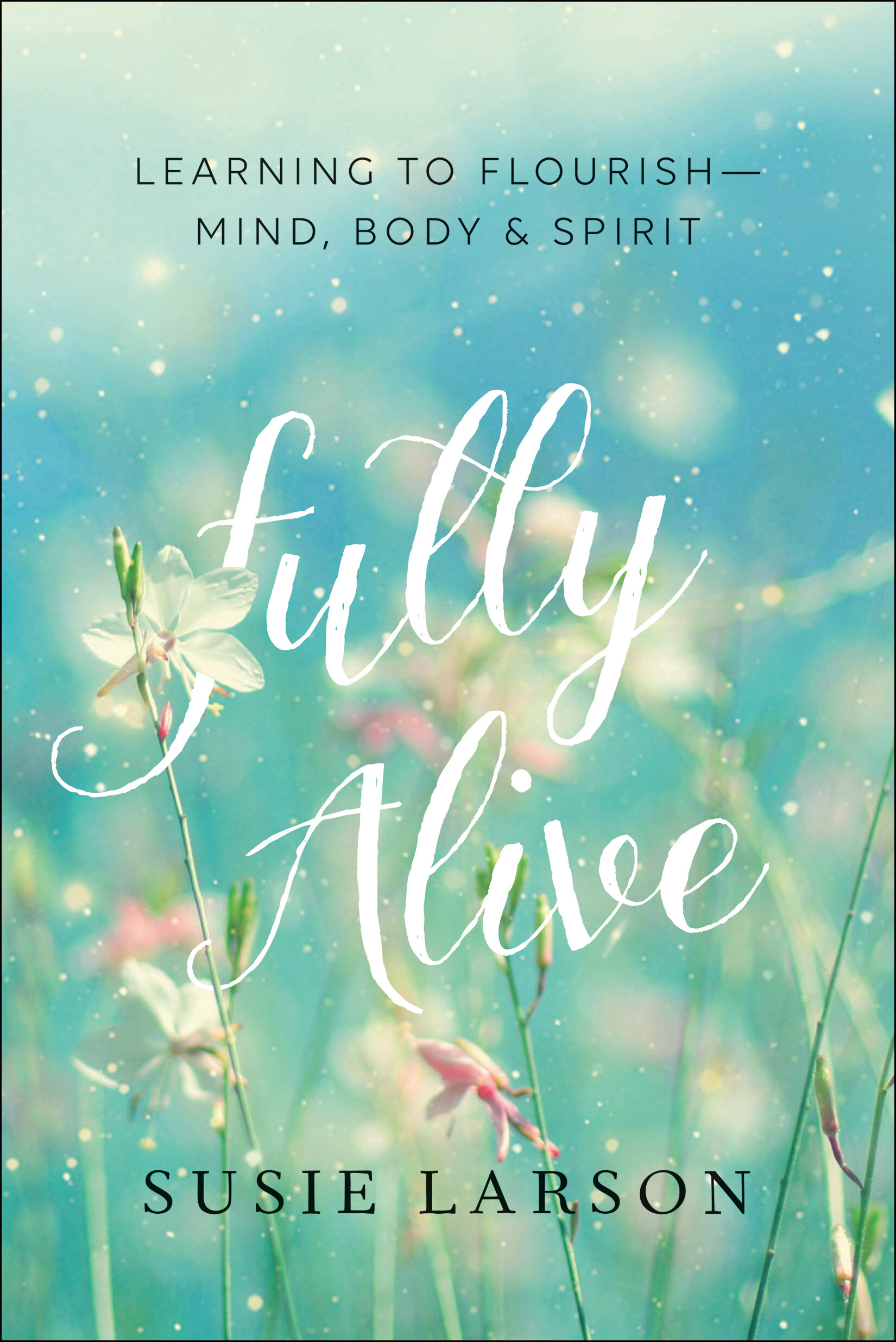 Fully Alive: Learning to Flourish—Mind, Body and Spirit
