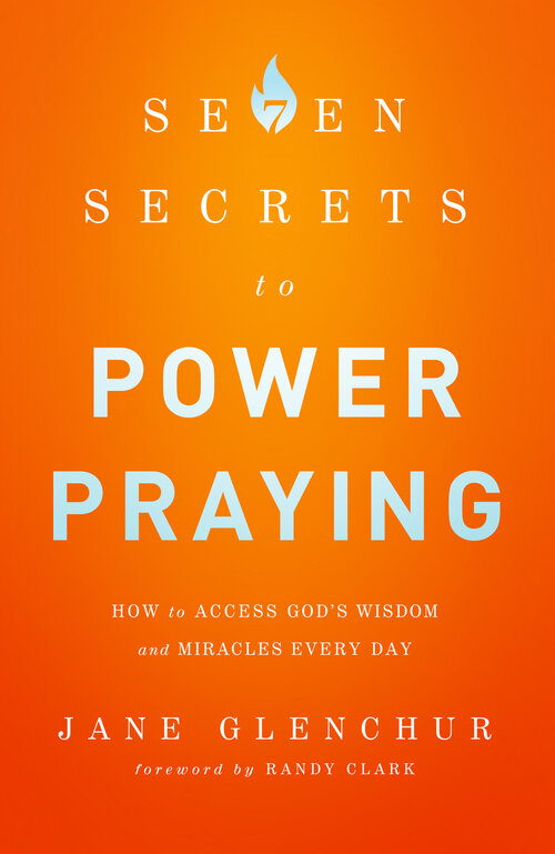 7 Secrets to Power Praying: How to Access God's Wisdom and Miracles Every Day