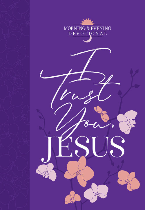 I Trust You Jesus: Morning and Evening Devotional