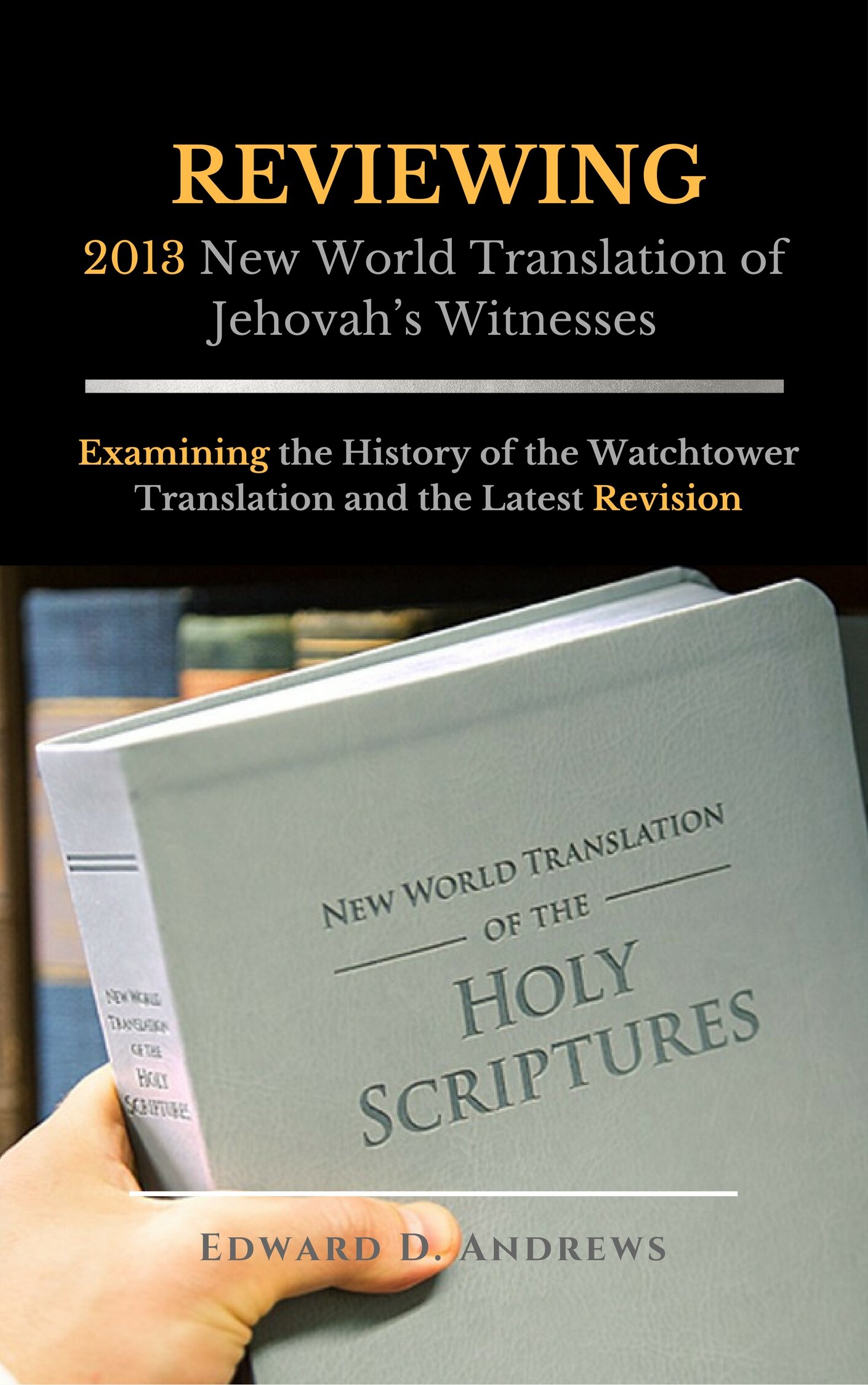 REVIEWING 2013 New World Translation of Jehovah's Witnesses: Examining the History of the Watchtower Translation and the Latest Revision