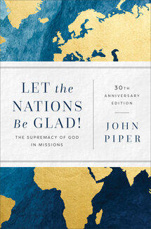 Let the Nations Be Glad! The Supremacy of God in Missions, 30th Anniversary ed.