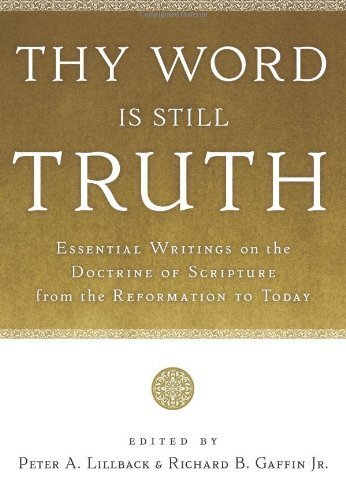 Thy Word Is Still Truth: Essential Writings on the Doctrine of Scripture from the Reformation to Today