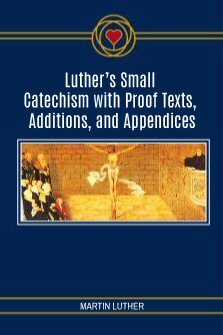 Luther’s Small Catechism with Proof Texts, Additions, and Appendices