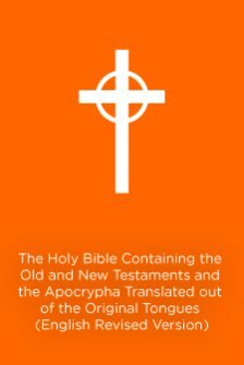 The Holy Bible Containing the Old and New Testaments and the Apocrypha: Translated out of the Original Tongues: Being the Version Set Forth A.D. 1611 Compared with the Most Ancient Authorities and Revised (ERV)