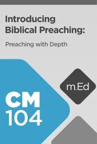 Mobile Ed: CM104 Introducing Biblical Preaching: Preaching with Depth (6 hour course)