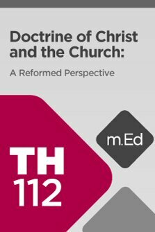 Mobile Ed: TH112 Doctrine of Christ and the Church: A Reformed Perspective (4 hour course)